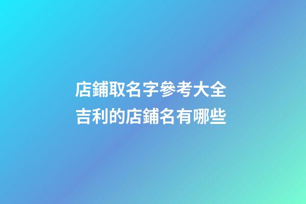 店鋪取名字參考大全 吉利的店鋪名有哪些